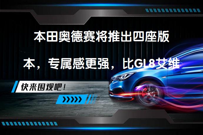 本田奥德赛将推出四座版本，专属感更强，比GL8艾维亚便宜吗？_58汽车