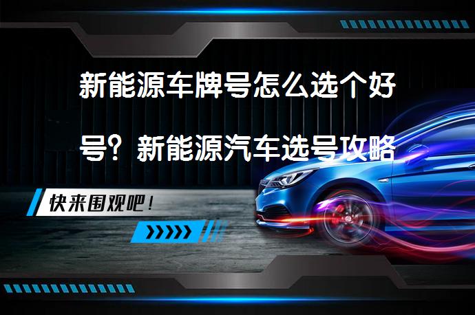 新能源车牌号怎么选个好号？新能源汽车选号攻略_58汽车