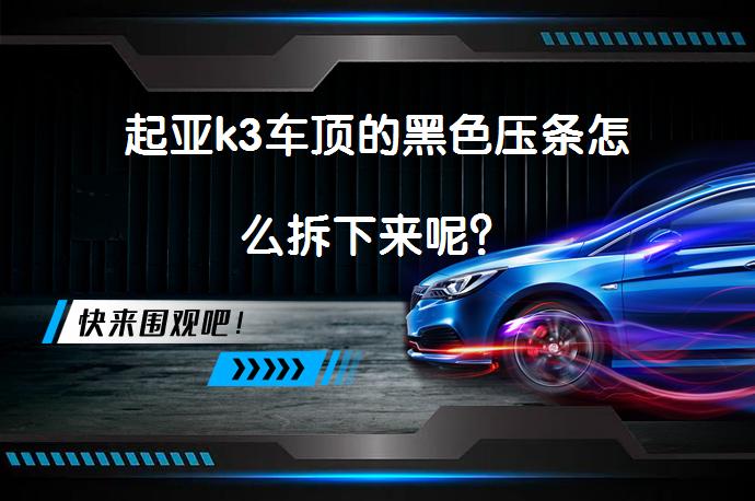 起亚k3车顶的黑色压条怎么拆下来呢？_58汽车