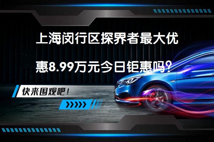 上海闵行区探界者最大优惠8.99万元今日钜惠吗？_58汽车