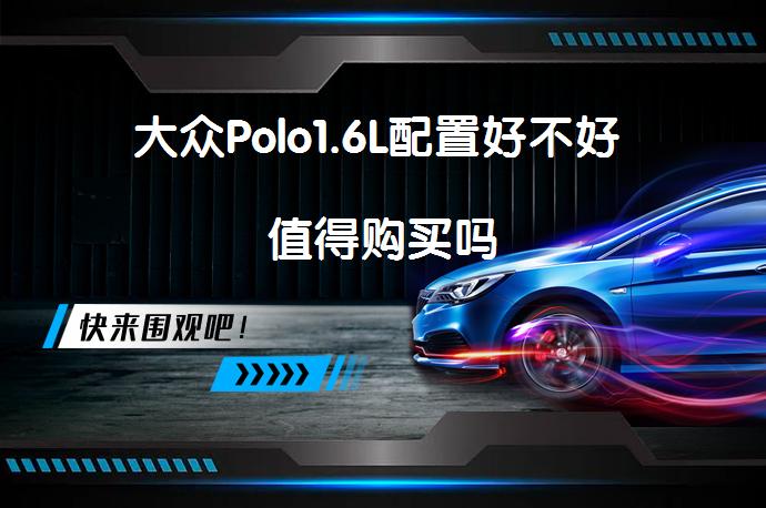 大众Polo1.6L配置好不好 值得购买吗_58汽车