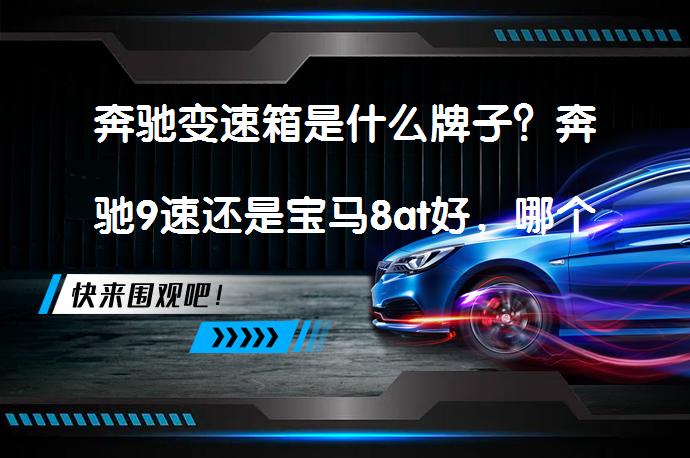 奔驰变速箱是什么牌子？奔驰9速还是宝马8at好，哪个更胜一筹？_58汽车