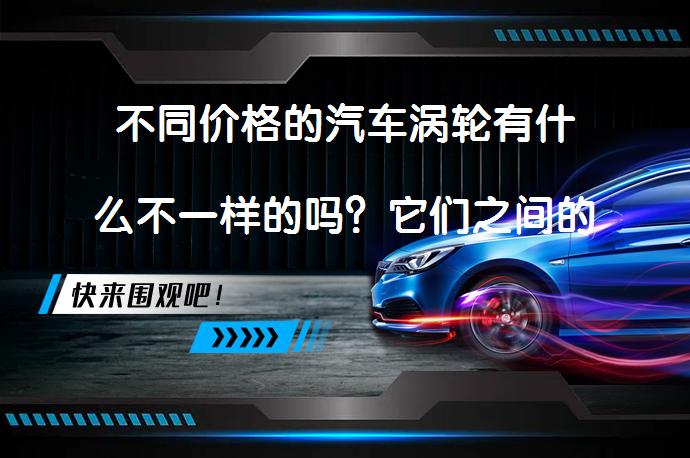 不同价格的汽车涡轮有什么不一样的吗？它们之间的区别究竟在哪里？_58汽车