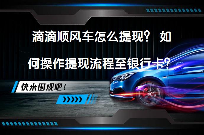滴滴顺风车怎么提现？ 如何操作提现流程至银行卡？_58汽车