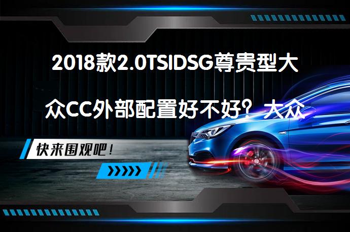 2018款2.0TSIDSG尊贵型大众CC外部配置好不好？大众CC购车手册_58汽车