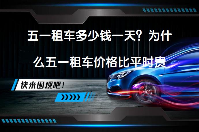 五一租车多少钱一天？为什么五一租车价格比平时贵这么多_58汽车