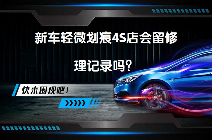 新车轻微划痕4S店会留修理记录吗？_58汽车