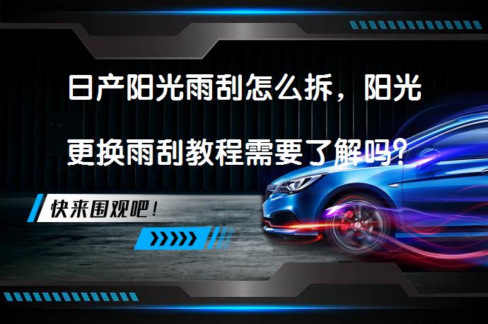 日产阳光雨刮怎么拆，阳光更换雨刮教程需要了解吗？_58汽车