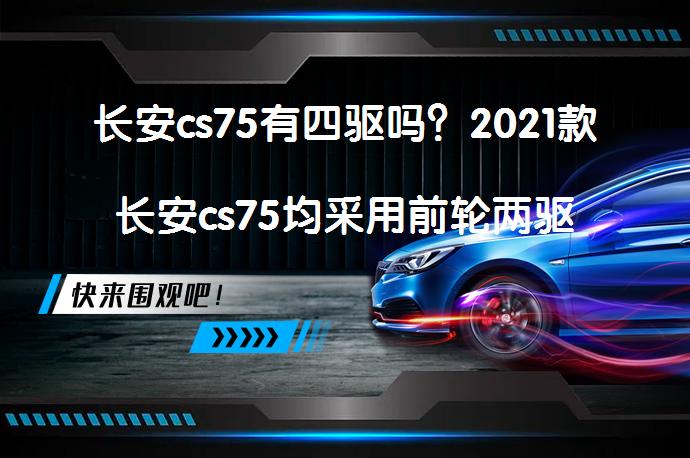 长安cs75有四驱吗？2021款长安cs75均采用前轮两驱系统_58汽车