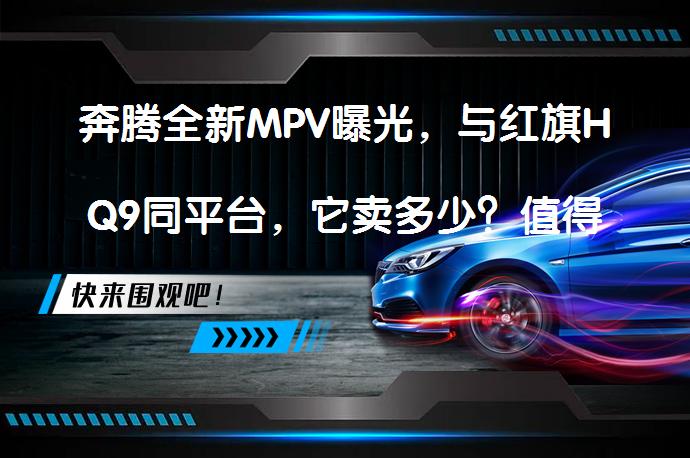 奔腾全新MPV曝光，与红旗HQ9同平台，它卖多少？值得期待吗？_58汽车