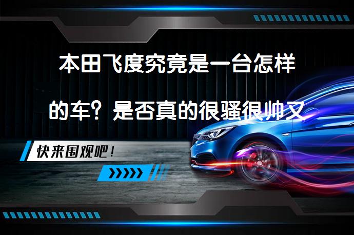 本田飞度究竟是一台怎样的车？是否真的很骚很帅又很快？_58汽车