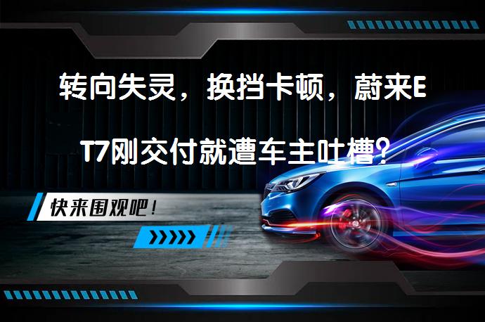 转向失灵，换挡卡顿，蔚来ET7刚交付就遭车主吐槽？_58汽车