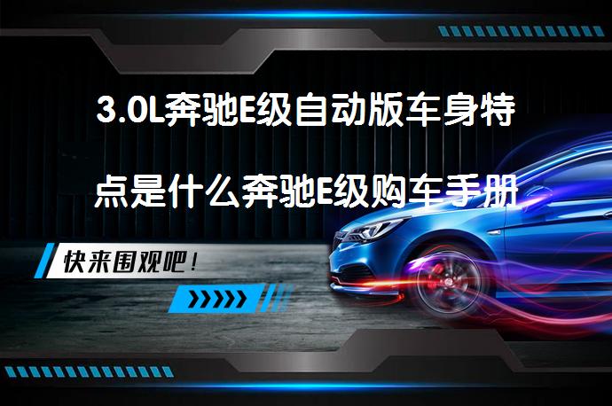 3.0L奔驰E级自动版车身特点是什么奔驰E级购车手册_58汽车