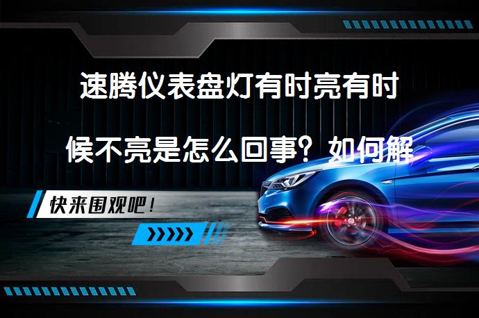 速腾仪表盘灯有时亮有时候不亮是怎么回事？如何解决这一问题_58汽车