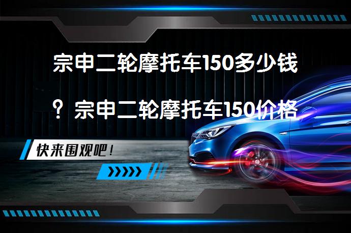宗申二轮摩托车150多少钱？宗申二轮摩托车150价格查询_58汽车