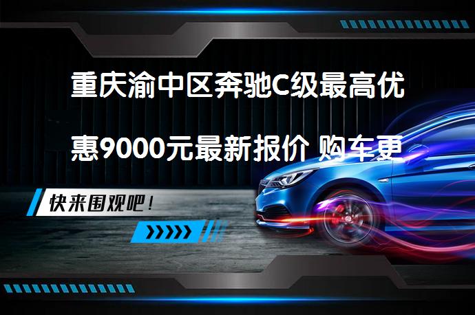重庆渝中区奔驰C级最高优惠9000元最新报价 购车更划算吗_58汽车