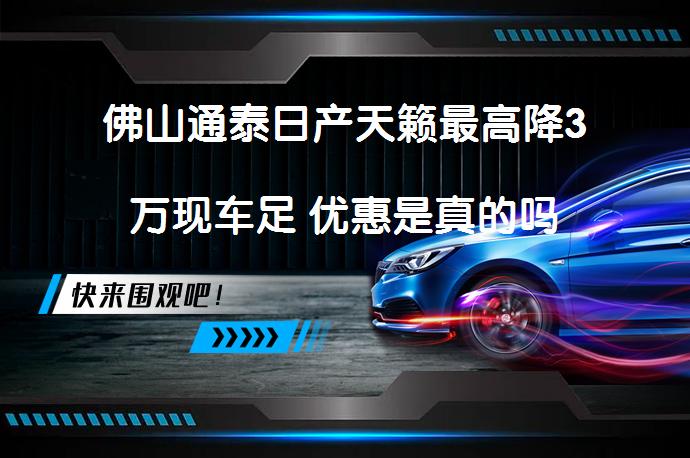 佛山通泰日产天籁最高降3万现车足 优惠是真的吗_58汽车