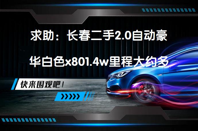 求助：长春二手2.0自动豪华白色x801.4w里程大约多钱价位？_58汽车