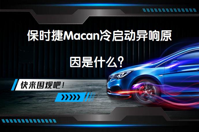 保时捷Macan冷启动异响原因是什么？_58汽车