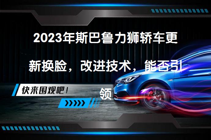 2023年斯巴鲁力狮轿车更新换脸，改进技术，能否引领中型轿车市场？_58汽车