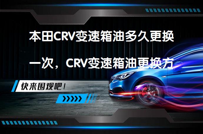 本田CRV变速箱油多久更换一次，CRV变速箱油更换方法及注意事项_58汽车