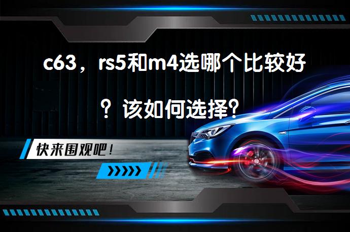 c63，rs5和m4选哪个比较好？该如何选择？_58汽车