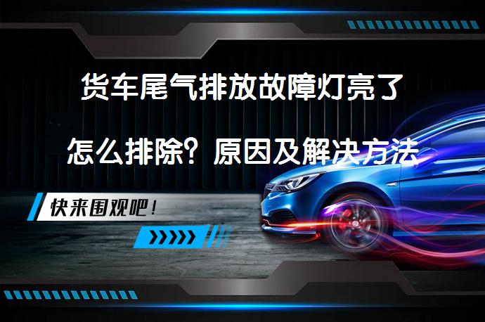 货车尾气排放故障灯亮了怎么排除？原因及解决方法_58汽车