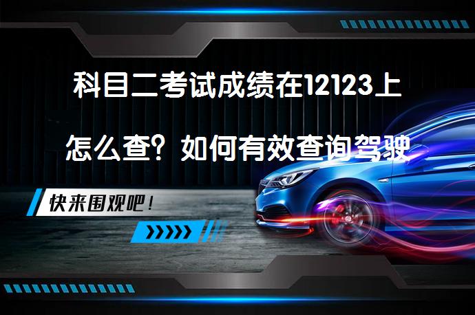 科目二考试成绩在12123上怎么查？如何有效查询驾驶证成绩_58汽车