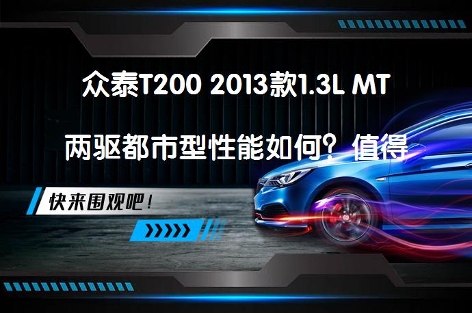众泰T200 2013款1.3L MT两驱都市型性能如何？值得购买吗？_58汽车