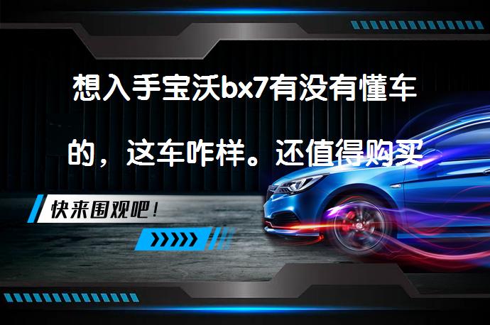 想入手宝沃bx7有没有懂车的，这车咋样。还值得购买吗？_58汽车