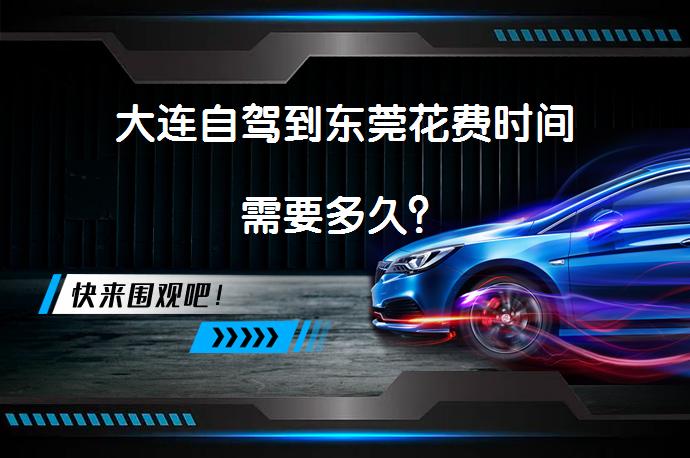 大连自驾到东莞花费时间需要多久？_58汽车