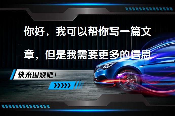 你好，我可以帮你写一篇文章，但是我需要更多的信息。你可以告诉我这篇文章的主题吗？你有任何特定的要求吗？例如，你需要它有多长？或者你需要我使用哪些关键词？_58汽车