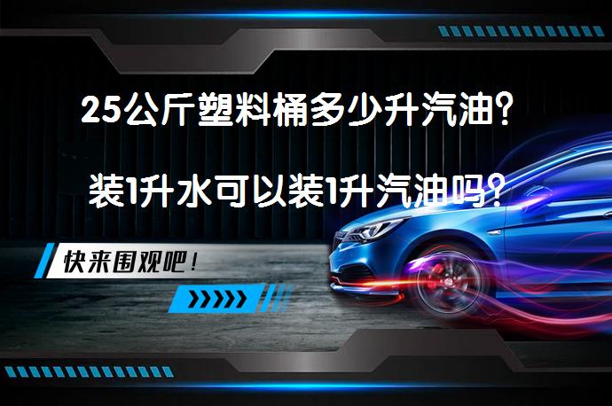 25公斤塑料桶多少升汽油？装1升水可以装1升汽油吗？_58汽车
