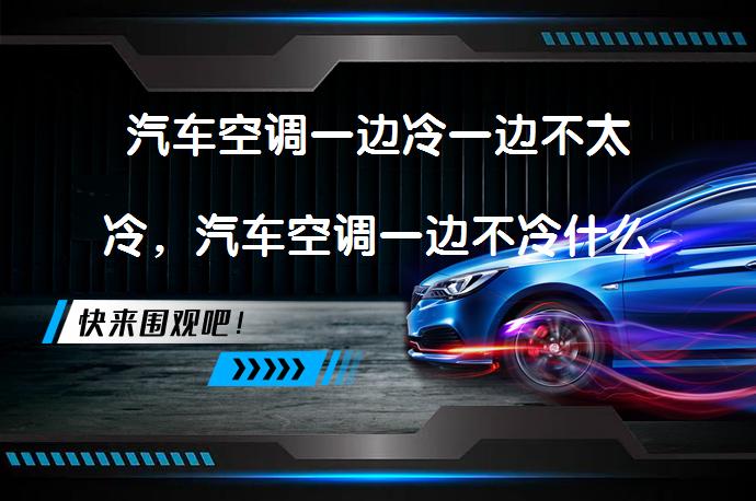 汽车空调一边冷一边不太冷，汽车空调一边不冷什么问题？_58汽车