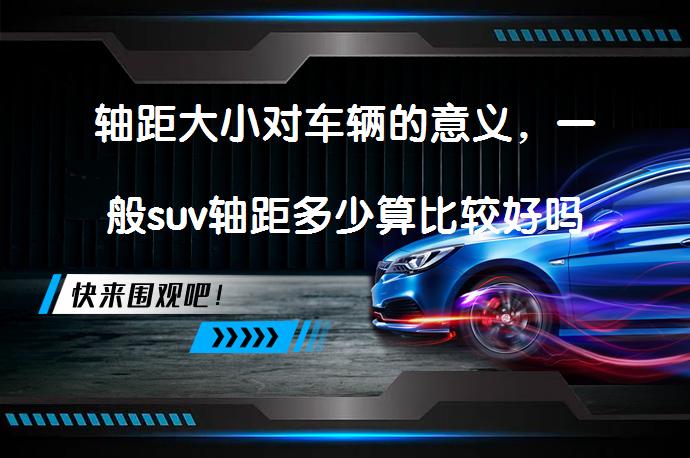 轴距大小对车辆的意义，一般suv轴距多少算比较好吗？_58汽车