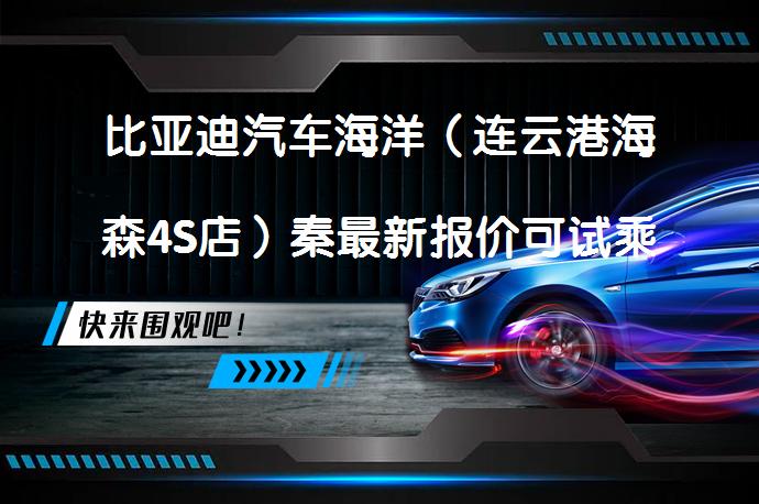 比亚迪汽车海洋（连云港海森4S店）秦最新报价可试乘试驾吗？_58汽车