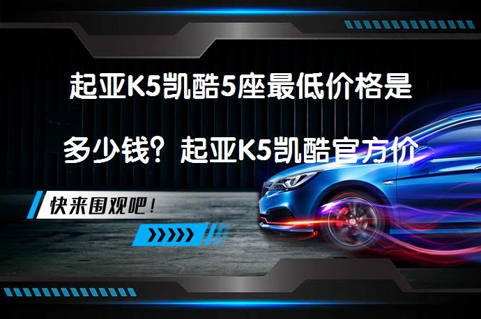 起亚K5凯酷5座最低价格是多少钱？起亚K5凯酷官方价多少钱？_58汽车