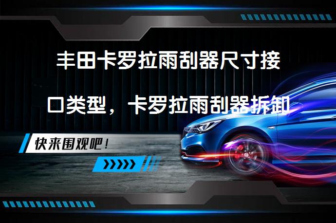 丰田卡罗拉雨刮器尺寸接口类型，卡罗拉雨刮器拆卸更换教程？_58汽车