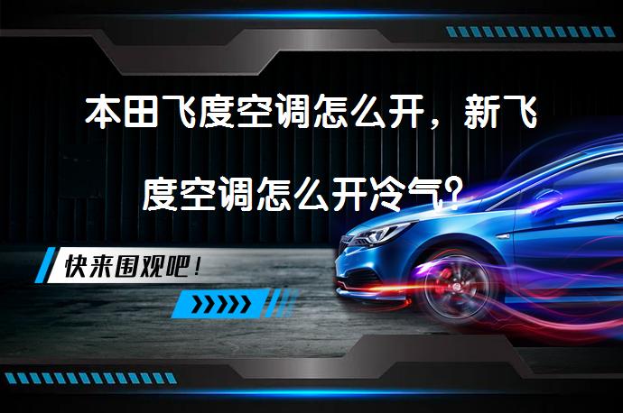 本田飞度空调怎么开，新飞度空调怎么开冷气？_58汽车