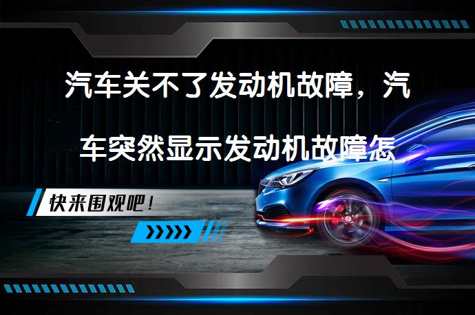 汽车关不了发动机故障，汽车突然显示发动机故障怎么办？_58汽车
