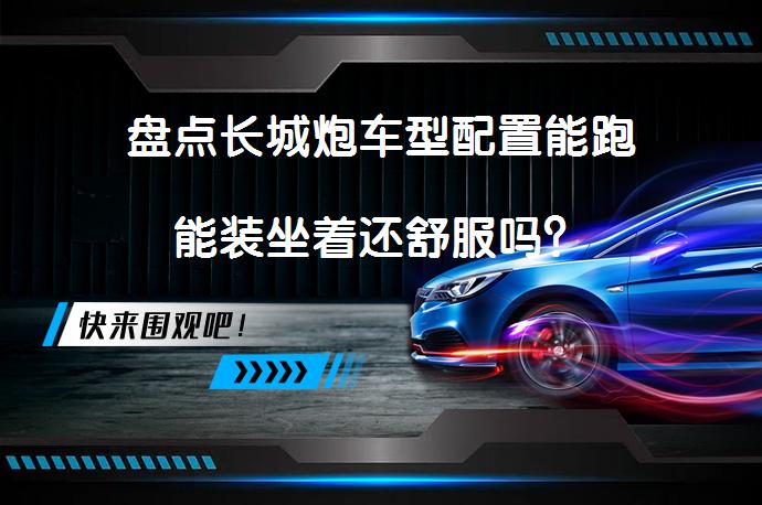 盘点长城炮车型配置能跑能装坐着还舒服吗？_58汽车