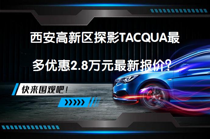 西安高新区探影TACQUA最多优惠2.8万元最新报价？_58汽车