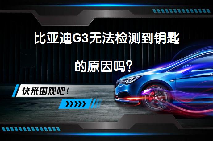 比亚迪G3无法检测到钥匙的原因吗？_58汽车