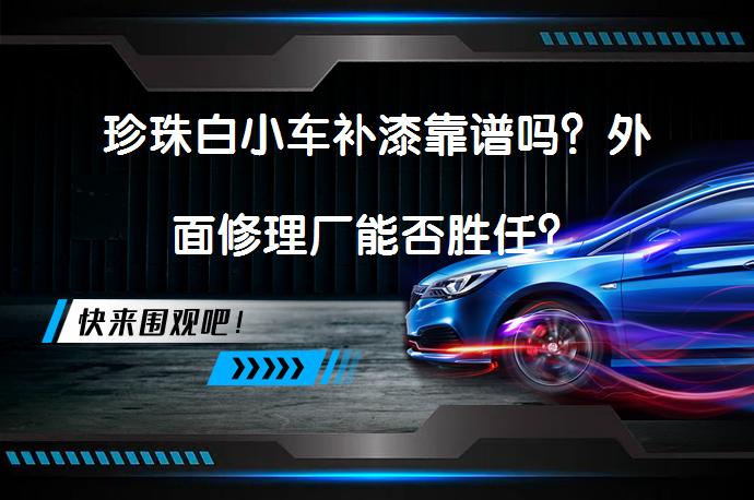 珍珠白小车补漆靠谱吗？外面修理厂能否胜任？_58汽车