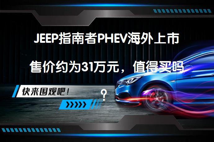 JEEP指南者PHEV海外上市售价约为31万元，值得买吗？_58汽车