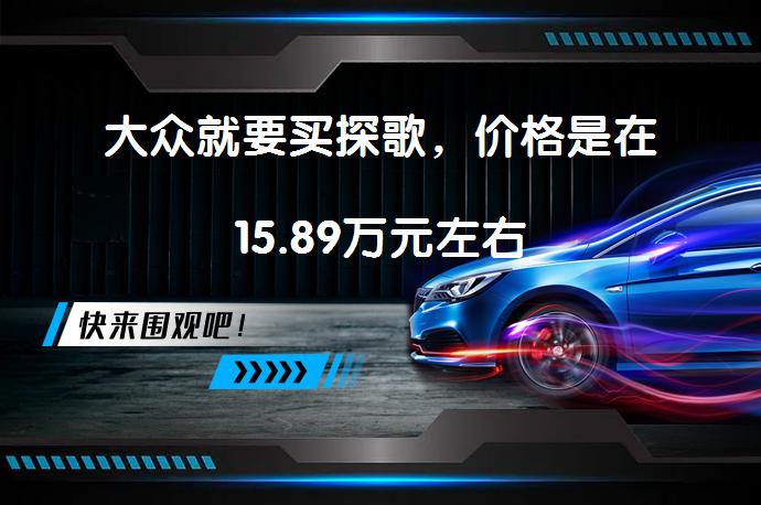 大众就要买探歌，价格是在15.89万元左右_58汽车