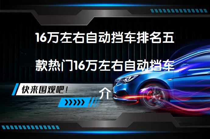 16万左右自动挡车排名五款热门16万左右自动挡车介绍的选择是不是很多？_58汽车