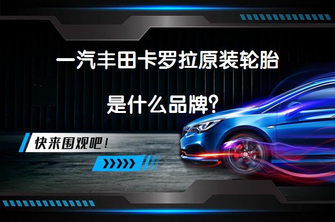 一汽丰田卡罗拉原装轮胎是什么品牌？_58汽车