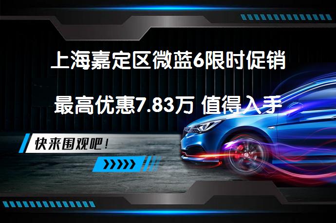 上海嘉定区微蓝6限时促销最高优惠7.83万 值得入手吗_58汽车