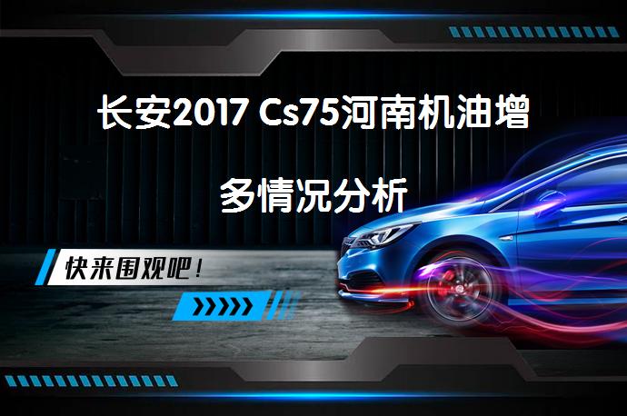 长安2017 Cs75河南机油增多情况分析_58汽车